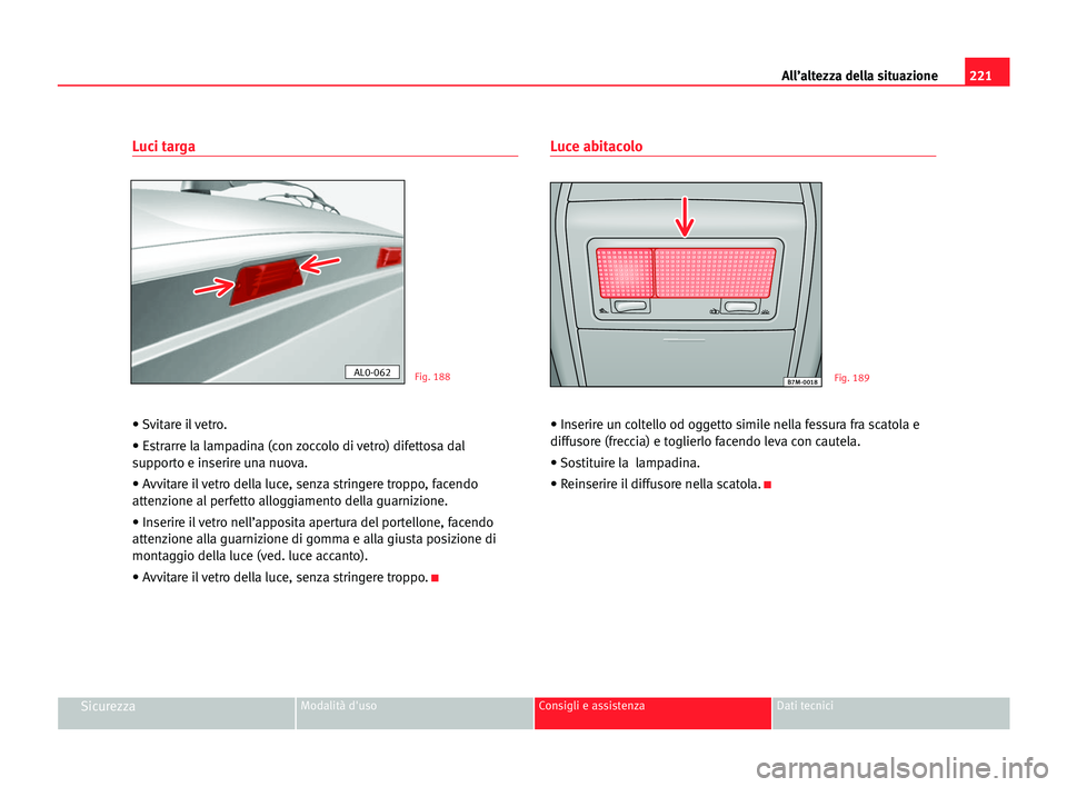 Seat Alhambra 2005  Manuale del proprietario (in Italian) 221 All’altezza della situazione
SicurezzaModalità d'uso Consigli e assistenza Dati tecnici
Luci targa
• Svitare il vetro.
• Estrarre la lampadina (con zoccolo di vetro) difettosa dal
suppo