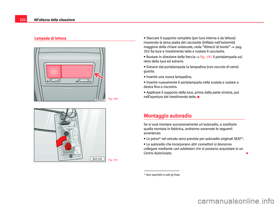 Seat Alhambra 2005  Manuale del proprietario (in Italian) 222All’altezza della situazione
Lampada di lettura• Staccare il supporto completo (per luce interna e da lettura)
inserendo la lama piatta del cacciavite (infilato nell’estremità
maggiore della