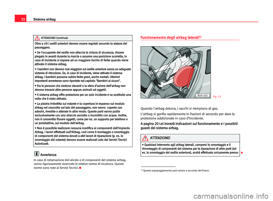 Seat Alhambra 2005  Manuale del proprietario (in Italian) 22Sistema airbag
A
Av
vv
ve
er
rt
te
en
nz
za
a
In caso di rottamazione del veicolo o di componenti del sistema airbag,
vanno rigorosamente osservate le relative norme di sicurezza. Queste
norme sono 