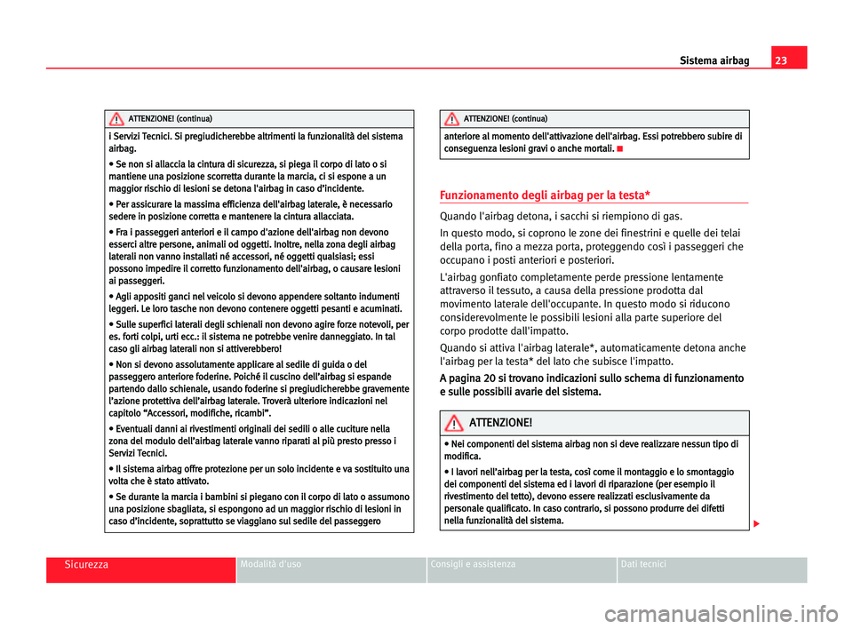 Seat Alhambra 2005  Manuale del proprietario (in Italian) 23 Sistema airbag
SicurezzaModalità d'uso Consigli e assistenza Dati tecnici
Funzionamento degli airbag per la testa*
Quando l'airbag detona, i sacchi si riempiono di gas.
In questo modo, si 