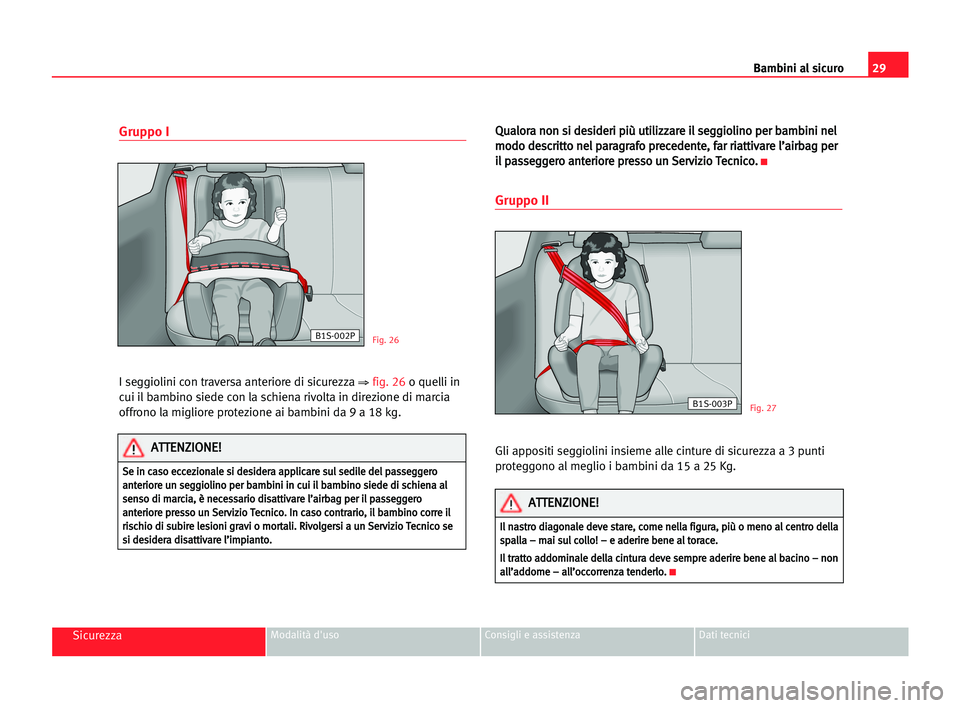 Seat Alhambra 2005 Manuale del proprietario (in Italian) 29
SicurezzaModalità d'uso Consigli e assistenza Dati tecnici
Bambini al sicuro
Gruppo I
I seggiolini con traversa anteriore di sicurezza ⇒fig. 26o quelli in
cui il bambino siede con la schiena Seat Alhambra 2005 Manuale del proprietario (in Italian) 29
SicurezzaModalità d'uso Consigli e assistenza Dati tecnici
Bambini al sicuro
Gruppo I
I seggiolini con traversa anteriore di sicurezza ⇒fig. 26o quelli in
cui il bambino siede con la schiena