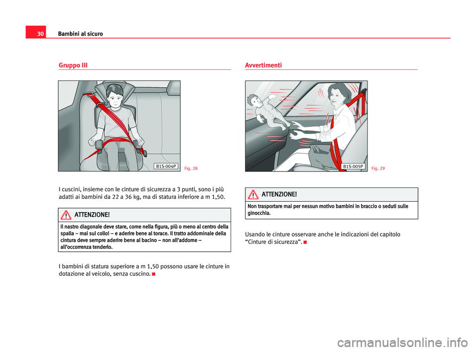 Seat Alhambra 2005  Manuale del proprietario (in Italian) 30
Gruppo III 
I cuscini, insieme con le cinture di sicurezza a 3 punti, sono i più
adatti ai bambini da 22 a 36 kg, ma di statura inferiore a m 1,50.
I bambini di statura superiore a m 1,50 possono 