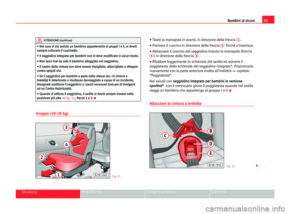 Seat Alhambra 2005  Manuale del proprietario (in Italian) 33 Bambini al sicuro
SicurezzaModalità d'uso Consigli e assistenza Dati tecnici
Gruppo I (9-18 kg)
• Tirare la manopola in avanti, in direzione della freccia 1.
• Premere il cuscino in direzi