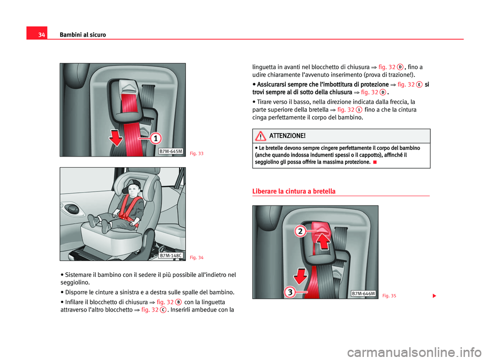 Seat Alhambra 2005  Manuale del proprietario (in Italian) 34Bambini al sicuro
• Sistemare il bambino con il sedere il più possibile all’indietro nel
seggiolino.
• Disporre le cinture a sinistra e a destra sulle spalle del bambino.
• Infilare il bloc