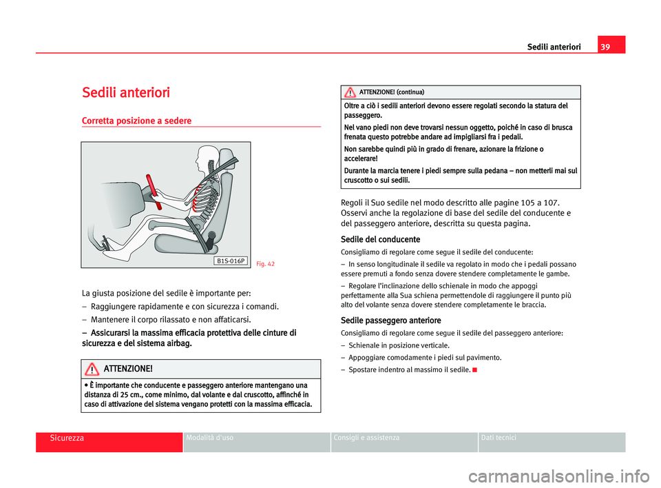 Seat Alhambra 2005  Manuale del proprietario (in Italian) 39
SicurezzaModalità d'uso Consigli e assistenza Dati tecnici
Sedili anteriori
S Se
ed
di
il
li
i aan
nt
te
er
ri
io
or
ri
i
Corretta posizione a sedere
La giusta posizione del sedile è importan