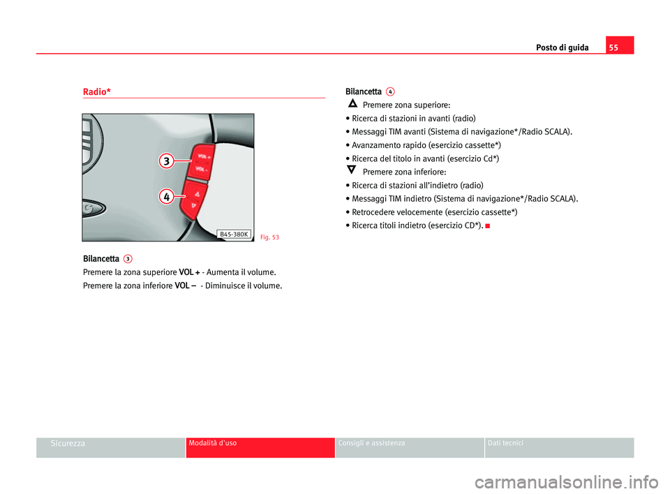 Seat Alhambra 2005 Manuale del proprietario (in Italian) Posto di guida55
SicurezzaModalità d'uso Consigli e assistenza Dati tecnici
Radio*
B Bi
il
la
an
nc
ce
et
tt
ta
a 3
Premere la zona superiore V VO
OL
L ++
- Aumenta il volume.
Premere la zona in Seat Alhambra 2005 Manuale del proprietario (in Italian) Posto di guida55
SicurezzaModalità d'uso Consigli e assistenza Dati tecnici
Radio*
B Bi
il
la
an
nc
ce
et
tt
ta
a 3
Premere la zona superiore V VO
OL
L ++
- Aumenta il volume.
Premere la zona in