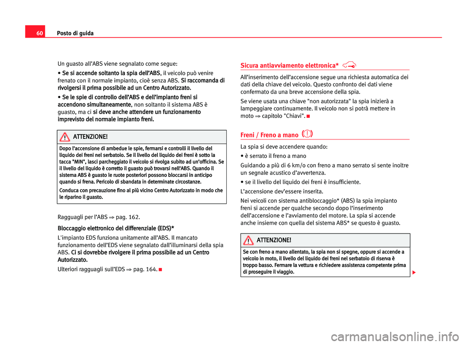 Seat Alhambra 2005  Manuale del proprietario (in Italian) Posto di guida60
Un guasto all’ABS viene segnalato come segue:
• S Se
e ssi
i aac
cc
ce
en
nd
de
e sso
ol
lt
ta
an
nt
to
o lla
a ssp
pi
ia
a dde
el
ll
l’
’A
AB
BS
S
, il veicolo può venire
fr