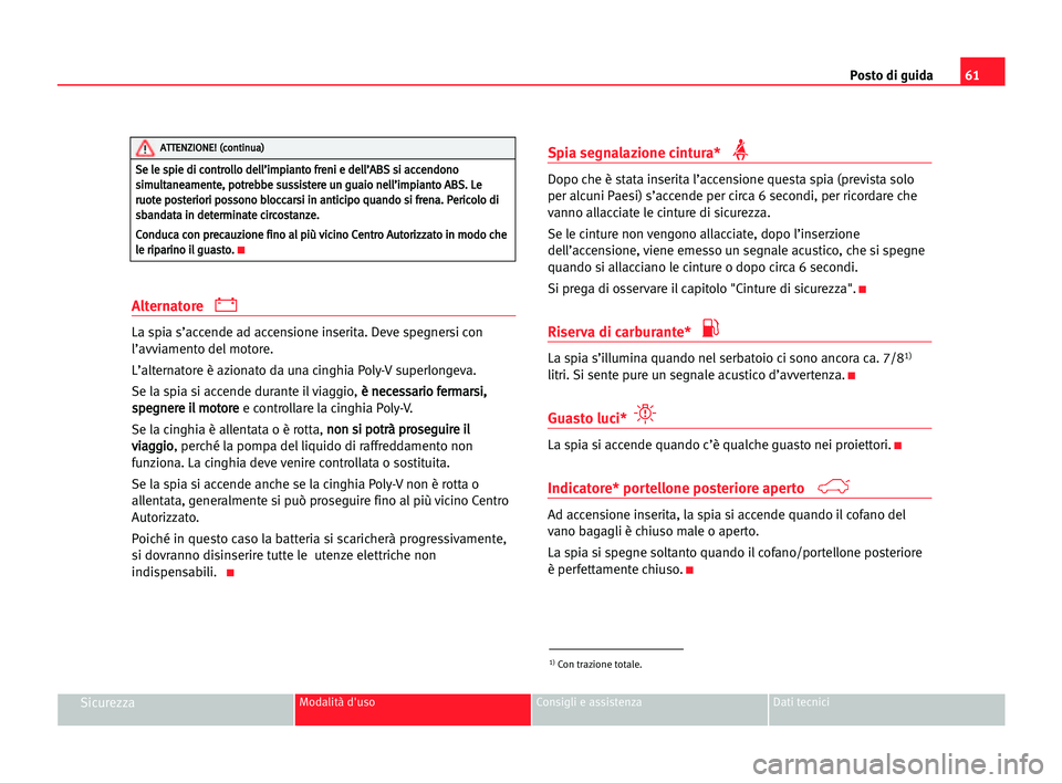 Seat Alhambra 2005 Manuale del proprietario (in Italian) Posto di guida61
SicurezzaModalità d'uso Consigli e assistenza Dati tecnici
Alternatore
La spia s’accende ad accensione inserita. Deve spegnersi con
l’avviamento del motore.
L’alternatore Seat Alhambra 2005 Manuale del proprietario (in Italian) Posto di guida61
SicurezzaModalità d'uso Consigli e assistenza Dati tecnici
Alternatore
La spia s’accende ad accensione inserita. Deve spegnersi con
l’avviamento del motore.
L’alternatore