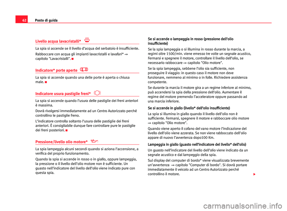 Seat Alhambra 2005  Manuale del proprietario (in Italian) Posto di guida62
Livello acqua lavacristalli*
La spia si accende se il livello d’acqua del serbatoio è insufficiente.
Rabboccare con acqua gli impianti lavacristalli e lavafari* 
⇒
capitolo "