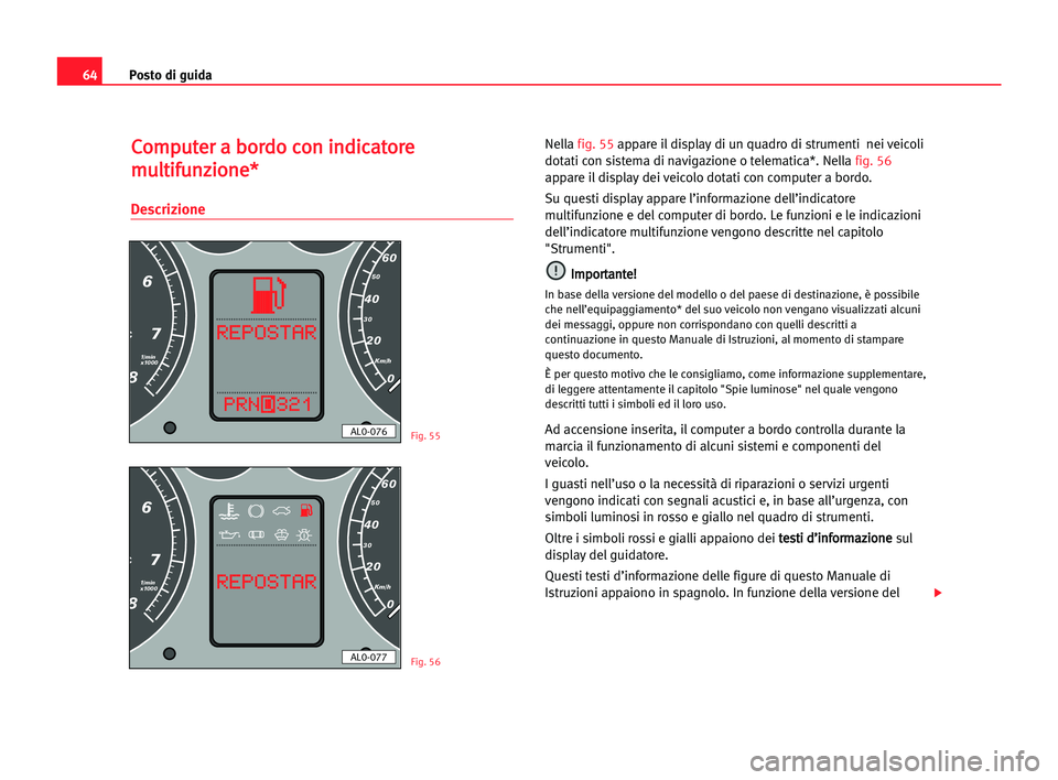 Seat Alhambra 2005 Manuale del proprietario (in Italian) Posto di guida64
C Co
om
mp
pu
ut
te
er
r aa bbo
or
rd
do
o cco
on
n iin
nd
di
ic
ca
at
to
or
re
e
m mu
ul
lt
ti
if
fu
un
nz
zi
io
on
ne
e*
*
Descrizione
Nella fig. 55appare il display di un quadro di Seat Alhambra 2005 Manuale del proprietario (in Italian) Posto di guida64
C Co
om
mp
pu
ut
te
er
r aa bbo
or
rd
do
o cco
on
n iin
nd
di
ic
ca
at
to
or
re
e
m mu
ul
lt
ti
if
fu
un
nz
zi
io
on
ne
e*
*
Descrizione
Nella fig. 55appare il display di un quadro di