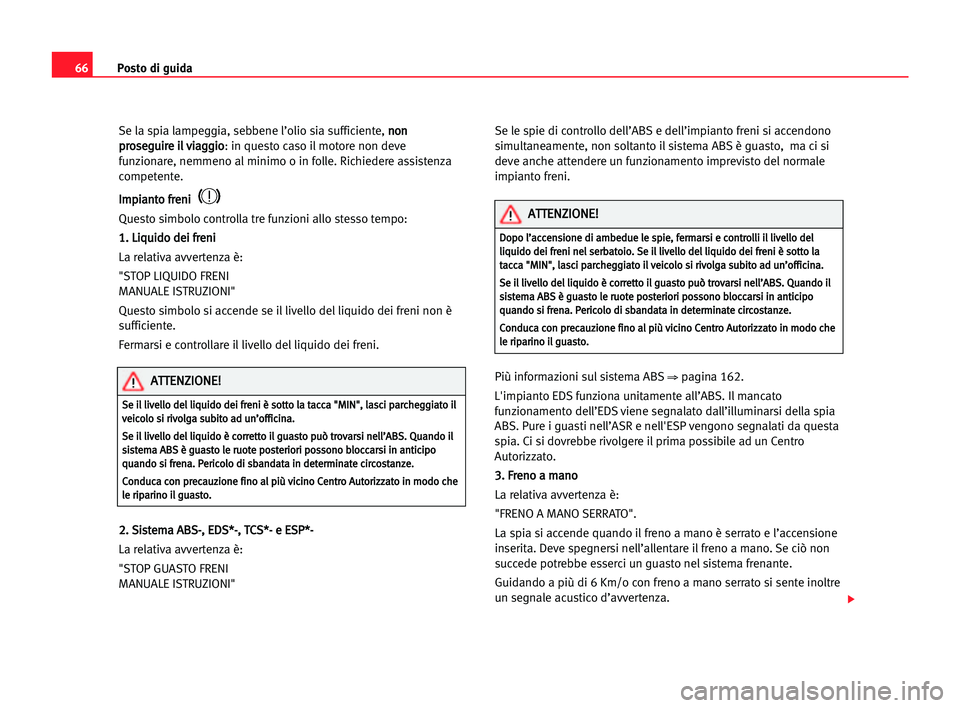 Seat Alhambra 2005  Manuale del proprietario (in Italian) Posto di guida66
Se la spia lampeggia, sebbene l’olio sia sufficiente, n no
on
n
p pr
ro
os
se
eg
gu
ui
ir
re
e iil
l vvi
ia
ag
gg
gi
io
o
: in questo caso il motore non deve
funzionare, nemmeno al 