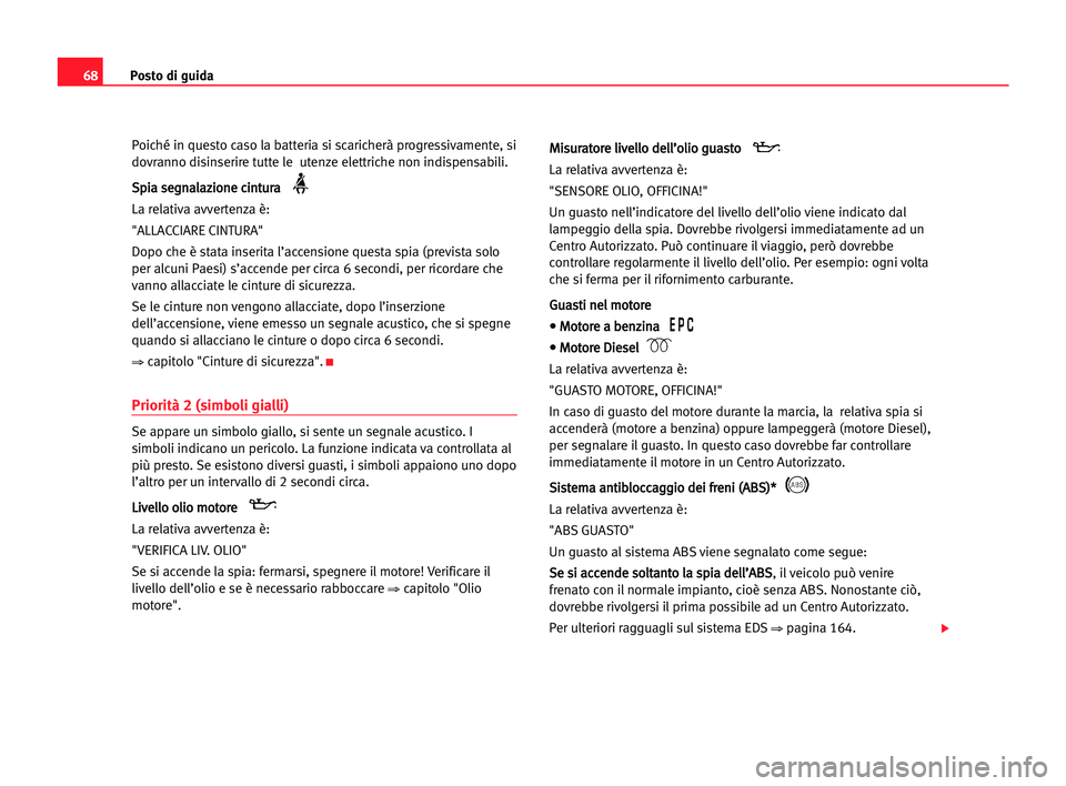 Seat Alhambra 2005  Manuale del proprietario (in Italian) Posto di guida68
Poiché in questo caso la batteria si scaricherà progressivamente, si
dovranno disinserire tutte le  utenze elettriche non indispensabili.
S Sp
pi
ia
a sse
eg
gn
na
al
la
az
zi
io
on