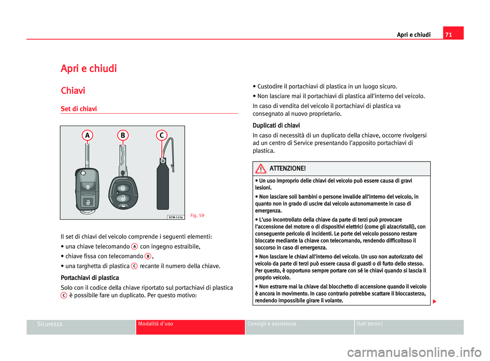 Seat Alhambra 2005 Manuale del proprietario (in Italian) Apri e chiudi71
SicurezzaModalità d'uso Consigli e assistenza Dati tecnici
A Ap
pr
ri
i ee cch
hi
iu
ud
di
i
C
Ch
hi
ia
av
vi
i
Set di chiavi
Il set di chiavi del veicolo comprende i seguenti ele Seat Alhambra 2005 Manuale del proprietario (in Italian) Apri e chiudi71
SicurezzaModalità d'uso Consigli e assistenza Dati tecnici
A Ap
pr
ri
i ee cch
hi
iu
ud
di
i
C
Ch
hi
ia
av
vi
i
Set di chiavi
Il set di chiavi del veicolo comprende i seguenti ele