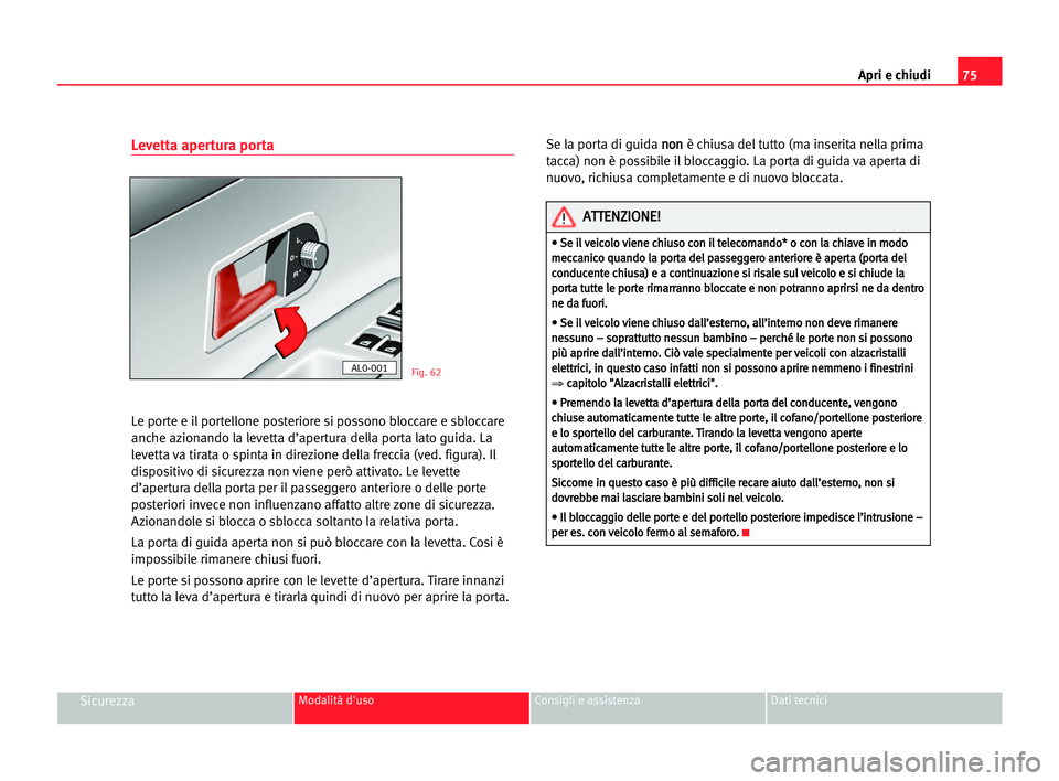Seat Alhambra 2005 Manuale del proprietario (in Italian) Apri e chiudi75
SicurezzaModalità d'uso Consigli e assistenza Dati tecnici
Levetta apertura porta
Le porte e il portellone posteriore si possono bloccare e sbloccare
anche azionando la levetta d Seat Alhambra 2005 Manuale del proprietario (in Italian) Apri e chiudi75
SicurezzaModalità d'uso Consigli e assistenza Dati tecnici
Levetta apertura porta
Le porte e il portellone posteriore si possono bloccare e sbloccare
anche azionando la levetta d