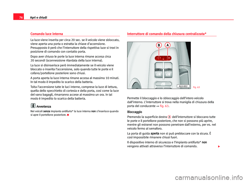 Seat Alhambra 2005 Manuale del proprietario (in Italian) Apri e chiudi76
Comando luce interna
La luce viene inserita per circa 20 sec. se il veicolo viene sbloccato,
viene aperta una porta o estratta la chiave d’accensione.
Presupposto è però che l’in Seat Alhambra 2005 Manuale del proprietario (in Italian) Apri e chiudi76
Comando luce interna
La luce viene inserita per circa 20 sec. se il veicolo viene sbloccato,
viene aperta una porta o estratta la chiave d’accensione.
Presupposto è però che l’in