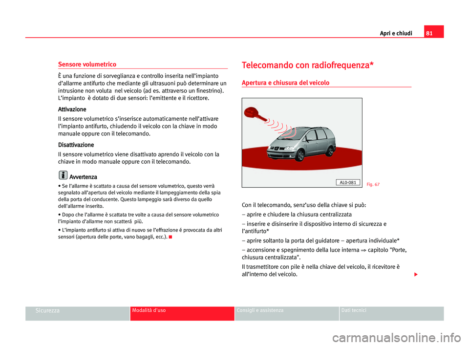 Seat Alhambra 2005 Manuale del proprietario (in Italian) Apri e chiudi81
SicurezzaModalità d'uso Consigli e assistenza Dati tecnici
Sensore volumetrico
È una funzione di sorveglianza e controllo inserita nell’impianto
d’allarme antifurto che media Seat Alhambra 2005 Manuale del proprietario (in Italian) Apri e chiudi81
SicurezzaModalità d'uso Consigli e assistenza Dati tecnici
Sensore volumetrico
È una funzione di sorveglianza e controllo inserita nell’impianto
d’allarme antifurto che media