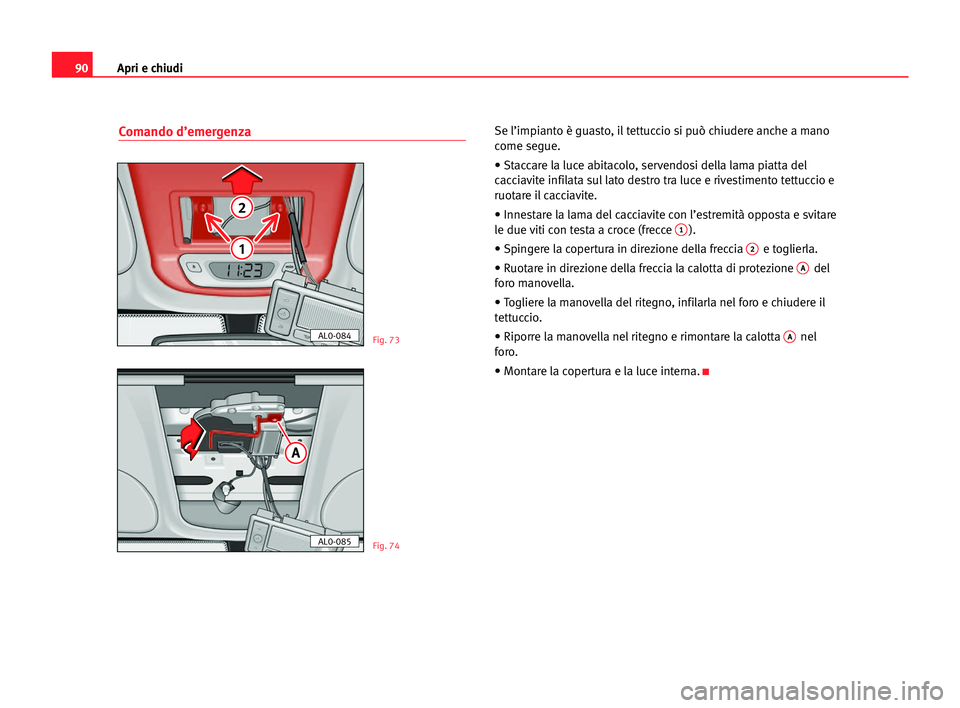 Seat Alhambra 2005  Manuale del proprietario (in Italian) Apri e chiudi90
Comando d’emergenzaSe l’impianto è guasto, il tettuccio si può chiudere anche a mano
come segue.
• Staccare la luce abitacolo, servendosi della lama piatta del
cacciavite infil