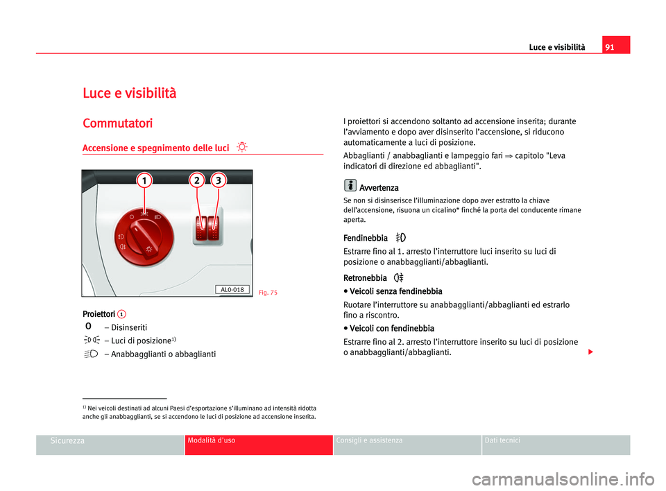 Seat Alhambra 2005  Manuale del proprietario (in Italian) Luce e visibilità91
SicurezzaModalità d'uso Consigli e assistenza Dati tecnici
L
Lu
uc
ce
e ee vvi
is
si
ib
bi
il
li
it
tà
à
C
Co
om
mm
mu
ut
ta
at
to
or
ri
i
Accensione e spegnimento delle lu