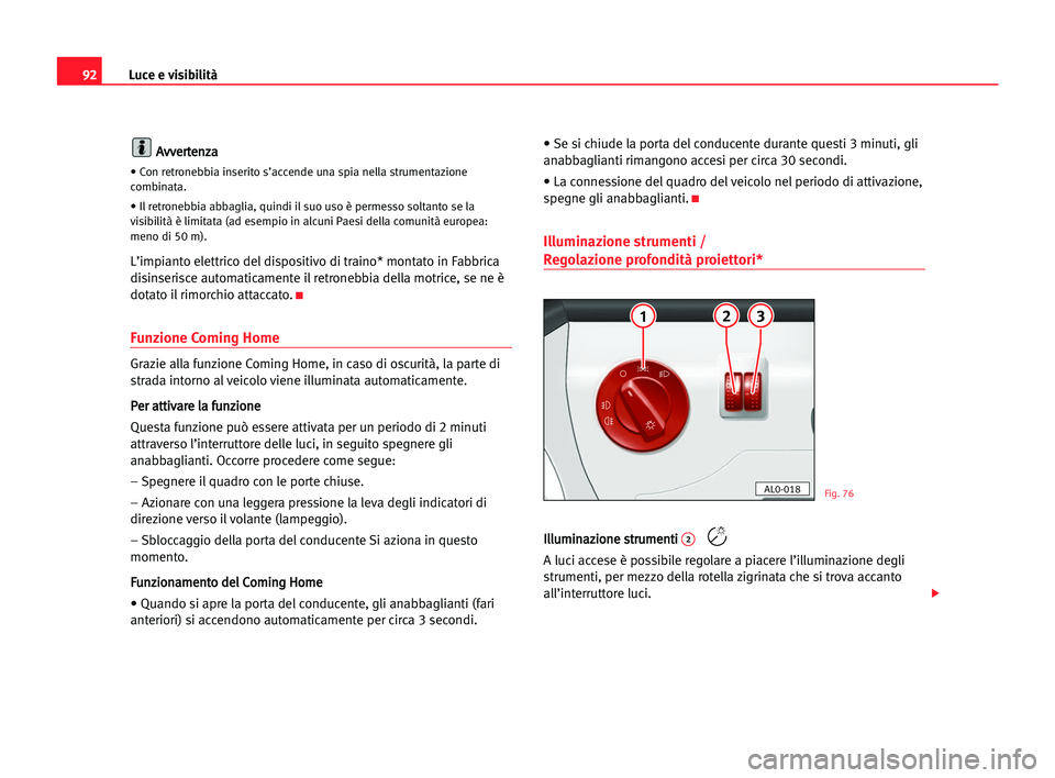 Seat Alhambra 2005  Manuale del proprietario (in Italian) Luce e visibilità92
A
Av
vv
ve
er
rt
te
en
nz
za
a
• Con retronebbia inserito s’accende una spia nella strumentazione
combinata.
• Il retronebbia abbaglia, quindi il suo uso è permesso soltant