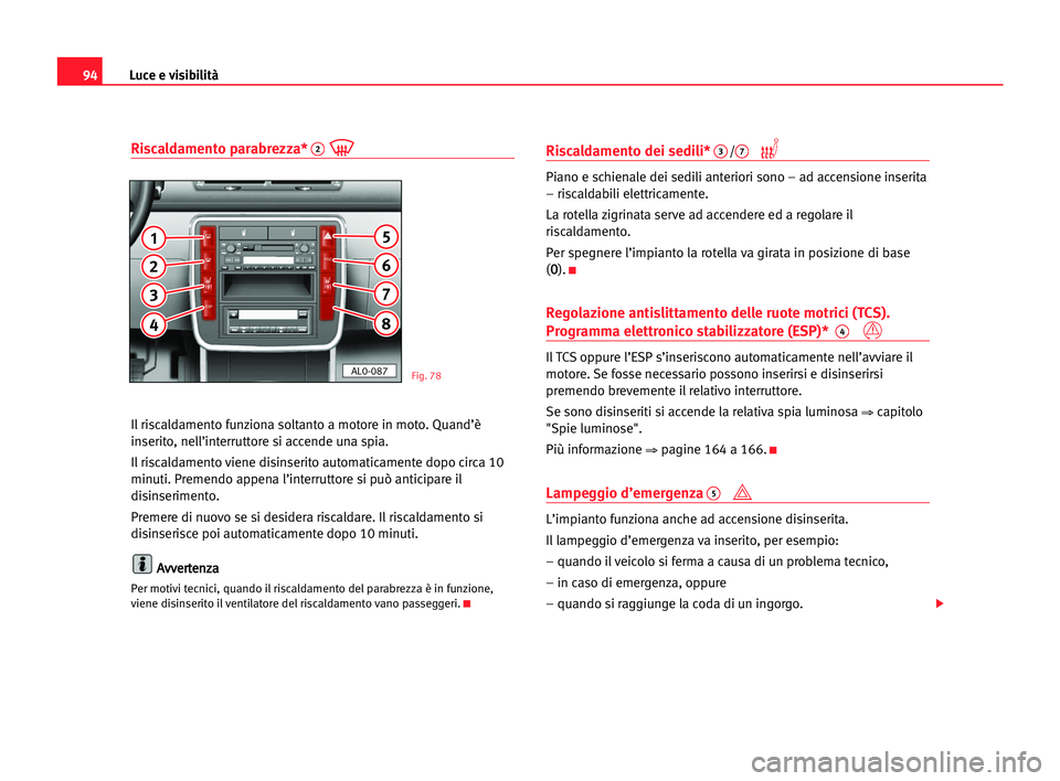 Seat Alhambra 2005  Manuale del proprietario (in Italian) Luce e visibilità94
Riscaldamento parabrezza*2
Il riscaldamento funziona soltanto a motore in moto. Quand’è
inserito, nell’interruttore si accende una spia.
Il riscaldamento viene disinserito au