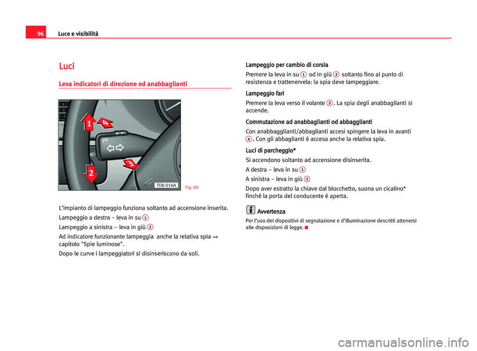 Seat Alhambra 2005  Manuale del proprietario (in Italian) Luce e visibilità96
L
Lu
uc
ci
i
Leva indicatori di direzione ed anabbaglianti
L’impianto di lampeggio funziona soltanto ad accensione inserita.
Lampeggio a destra – leva in su 
1
Lampeggio a sin