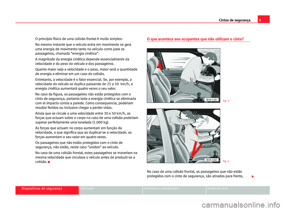 Seat Alhambra 2005 Manual do proprietário (in Portuguese) 9 Cintos de segurança
Dispositivos de segurançaUtilização Conselhos e intervenções Dados técnicos
O princípio físico de uma colisão frontal é muito simples:
No mesmo instante que o veículo Seat Alhambra 2005 Manual do proprietário (in Portuguese) 9 Cintos de segurança
Dispositivos de segurançaUtilização Conselhos e intervenções Dados técnicos
O princípio físico de uma colisão frontal é muito simples:
No mesmo instante que o veículo