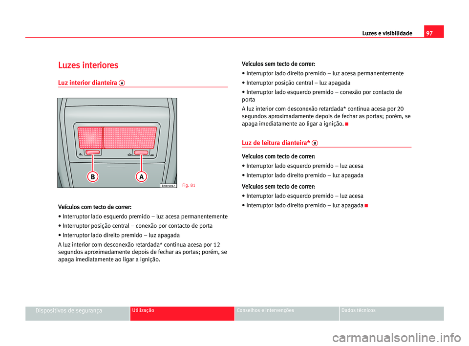 Seat Alhambra 2005 Manual do proprietário (in Portuguese) Luzes e visibilidade97
Dispositivos de segurançaUtilização Conselhos e intervenções Dados técnicos
L Lu
uz
ze
es
s iin
nt
te
er
ri
io
or
re
es
s
Luz interior dianteira A
V
Ve
eí
íc
cu
ul
lo
os Seat Alhambra 2005 Manual do proprietário (in Portuguese) Luzes e visibilidade97
Dispositivos de segurançaUtilização Conselhos e intervenções Dados técnicos
L Lu
uz
ze
es
s iin
nt
te
er
ri
io
or
re
es
s
Luz interior dianteira A
V
Ve
eí
íc
cu
ul
lo
os