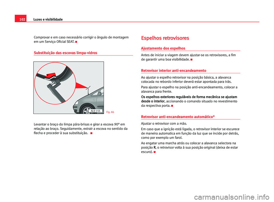 Seat Alhambra 2005 Manual do proprietário (in Portuguese) Luzes e visibilidade102
Comprovar e em caso necessário corrigir o ãngulo de montagem
em um Serviço Oficial SEAT.
K
Substituição das escovas limpa-vidros
Levantar o braço do limpa pára-brisas e Seat Alhambra 2005 Manual do proprietário (in Portuguese) Luzes e visibilidade102
Comprovar e em caso necessário corrigir o ãngulo de montagem
em um Serviço Oficial SEAT.
K
Substituição das escovas limpa-vidros
Levantar o braço do limpa pára-brisas e