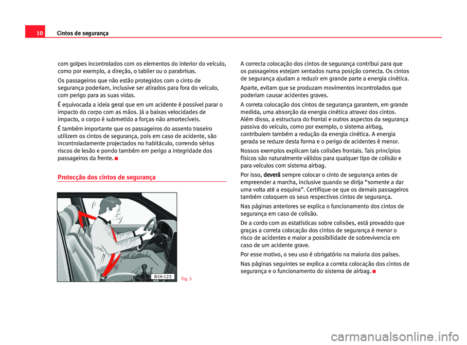 Seat Alhambra 2005  Manual do proprietário (in Portuguese)  10Cintos de segurança
com golpes incontrolados com os elementos do interior do veículo,
como por exemplo, a direção, o tablier ou o parabrisas.
Os passageiros que não estão protegidos com o cint