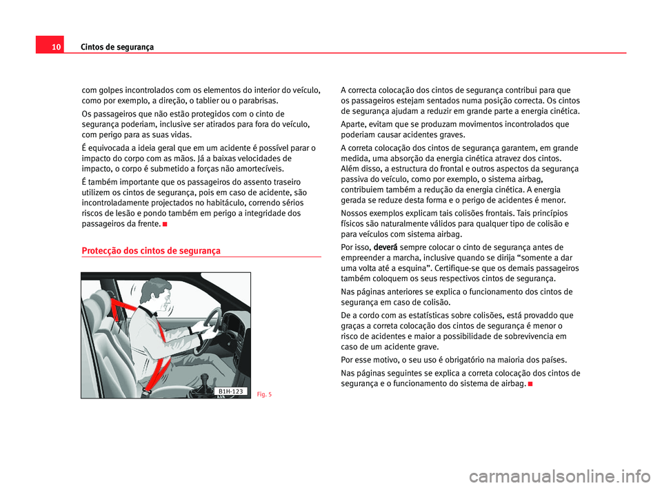 Seat Alhambra 2005 Manual do proprietário (in Portuguese) 10Cintos de segurança
com golpes incontrolados com os elementos do interior do veículo,
como por exemplo, a direção, o tablier ou o parabrisas.
Os passageiros que não estão protegidos com o cint Seat Alhambra 2005 Manual do proprietário (in Portuguese) 10Cintos de segurança
com golpes incontrolados com os elementos do interior do veículo,
como por exemplo, a direção, o tablier ou o parabrisas.
Os passageiros que não estão protegidos com o cint