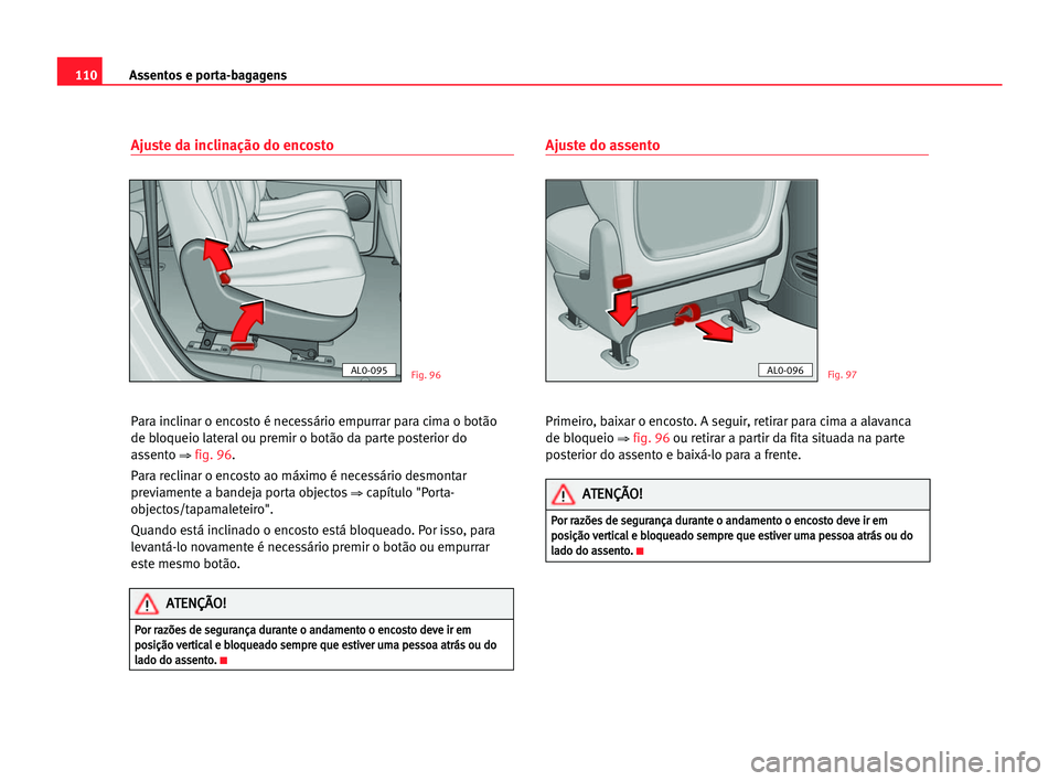 Seat Alhambra 2005 Manual do proprietário (in Portuguese) Assentos e porta-bagagens110
Ajuste da inclinação do encosto
Para inclinar o encosto é necessário empurrar para cima o botão
de bloqueio lateral ou premir o botão da parte posterior do
assento Seat Alhambra 2005 Manual do proprietário (in Portuguese) Assentos e porta-bagagens110
Ajuste da inclinação do encosto
Para inclinar o encosto é necessário empurrar para cima o botão
de bloqueio lateral ou premir o botão da parte posterior do
assento