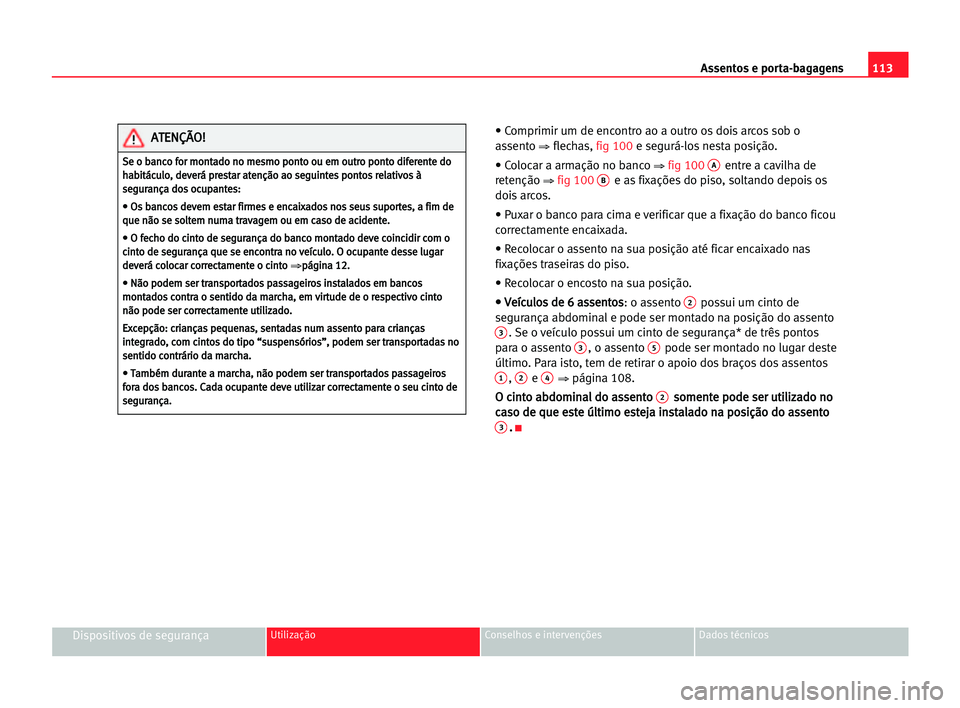 Seat Alhambra 2005 Manual do proprietário (in Portuguese) Assentos e porta-bagagens113
Dispositivos de segurançaUtilização Conselhos e intervenções Dados técnicos
• Comprimir um de encontro ao a outro os dois arcos sob o
assento
⇒ flechas, fig 100 Seat Alhambra 2005 Manual do proprietário (in Portuguese) Assentos e porta-bagagens113
Dispositivos de segurançaUtilização Conselhos e intervenções Dados técnicos
• Comprimir um de encontro ao a outro os dois arcos sob o
assento
⇒ flechas, fig 100