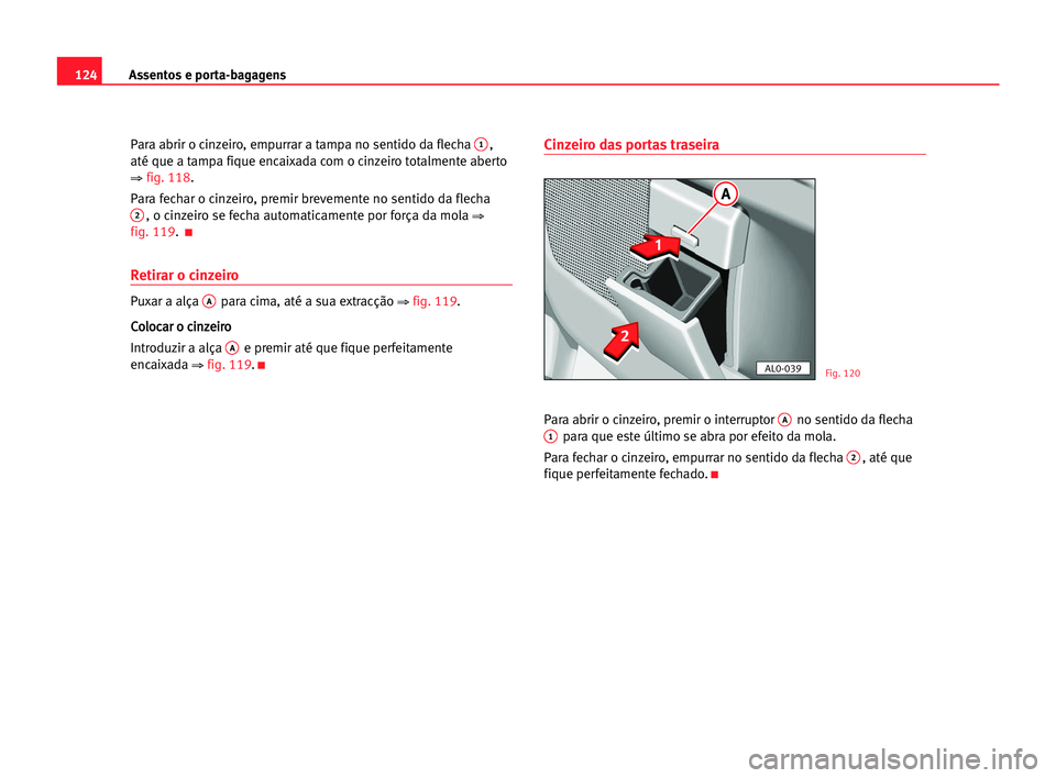 Seat Alhambra 2005 Manual do proprietário (in Portuguese) Assentos e porta-bagagens124
Para abrir o cinzeiro, empurrar a tampa no sentido da flecha 1,
até que a tampa fique encaixada com o cinzeiro totalmente aberto
⇒ fig. 118.
Para fechar o cinzeiro, pre Seat Alhambra 2005 Manual do proprietário (in Portuguese) Assentos e porta-bagagens124
Para abrir o cinzeiro, empurrar a tampa no sentido da flecha 1,
até que a tampa fique encaixada com o cinzeiro totalmente aberto
⇒ fig. 118.
Para fechar o cinzeiro, pre