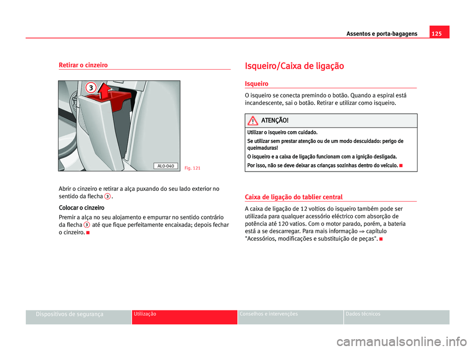 Seat Alhambra 2005 Manual do proprietário (in Portuguese) Assentos e porta-bagagens125
Dispositivos de segurançaUtilização Conselhos e intervenções Dados técnicos
Retirar o cinzeiro
Abrir o cinzeiro e retirar a alça puxando do seu lado exterior no
sen Seat Alhambra 2005 Manual do proprietário (in Portuguese) Assentos e porta-bagagens125
Dispositivos de segurançaUtilização Conselhos e intervenções Dados técnicos
Retirar o cinzeiro
Abrir o cinzeiro e retirar a alça puxando do seu lado exterior no
sen