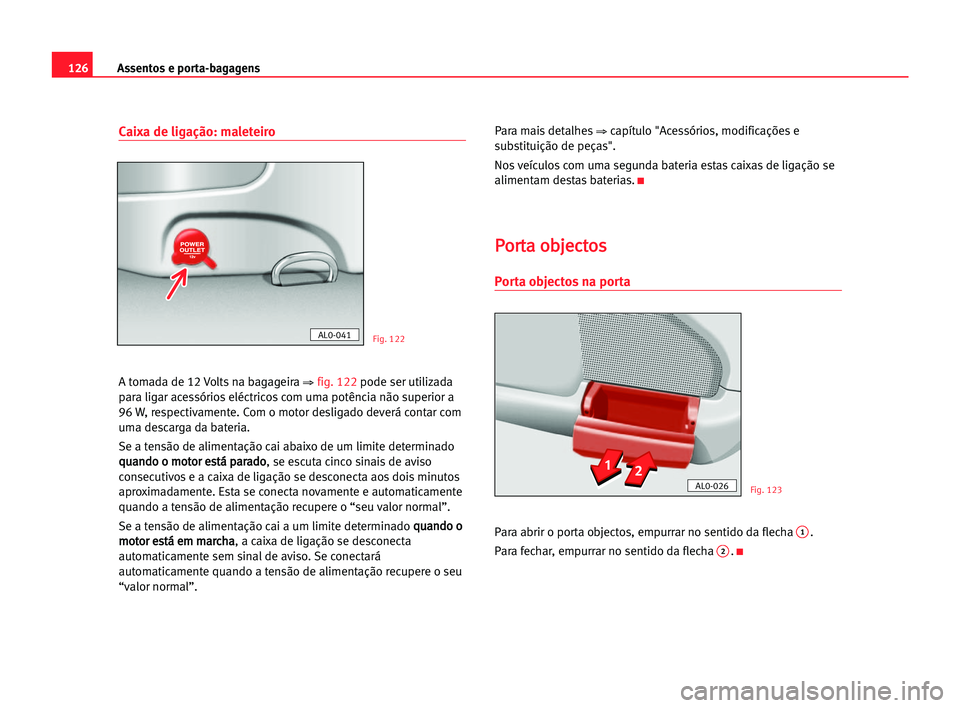 Seat Alhambra 2005 Manual do proprietário (in Portuguese) Assentos e porta-bagagens126
Caixa de ligação: maleteiro
A tomada de 12 Volts na bagageira ⇒ fig. 122pode ser utilizada
para ligar acessórios eléctricos com uma potência não superior a
96 W, r Seat Alhambra 2005 Manual do proprietário (in Portuguese) Assentos e porta-bagagens126
Caixa de ligação: maleteiro
A tomada de 12 Volts na bagageira ⇒ fig. 122pode ser utilizada
para ligar acessórios eléctricos com uma potência não superior a
96 W, r