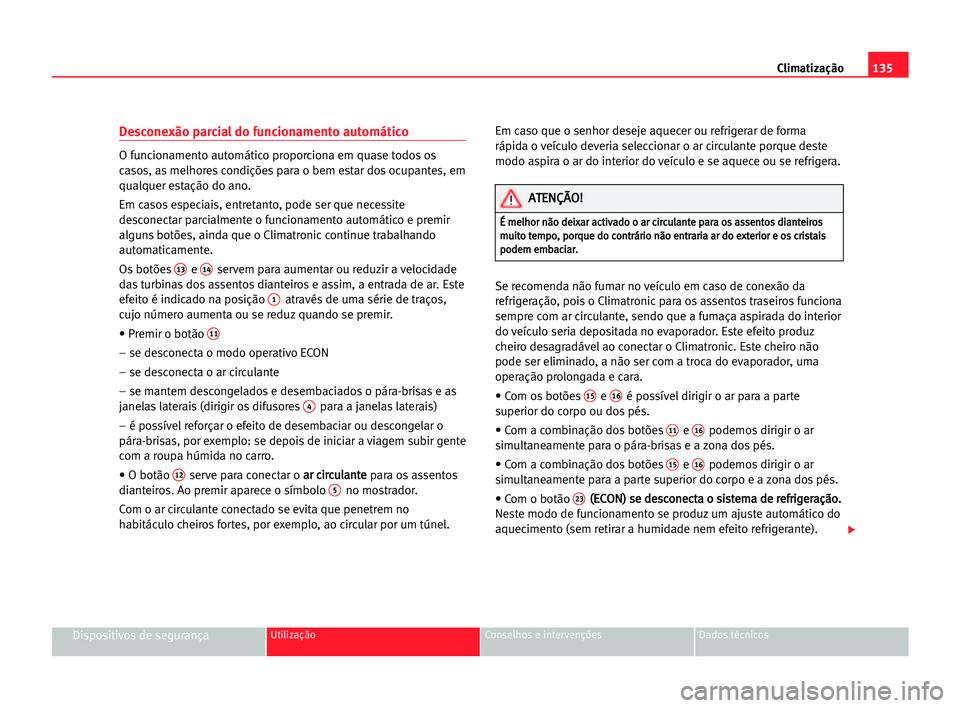 Seat Alhambra 2005 Manual do proprietário (in Portuguese) Climatização135
Dispositivos de segurançaUtilização Conselhos e intervenções Dados técnicos
Desconexão parcial do funcionamento automático
O funcionamento automático proporciona em quase to Seat Alhambra 2005 Manual do proprietário (in Portuguese) Climatização135
Dispositivos de segurançaUtilização Conselhos e intervenções Dados técnicos
Desconexão parcial do funcionamento automático
O funcionamento automático proporciona em quase to