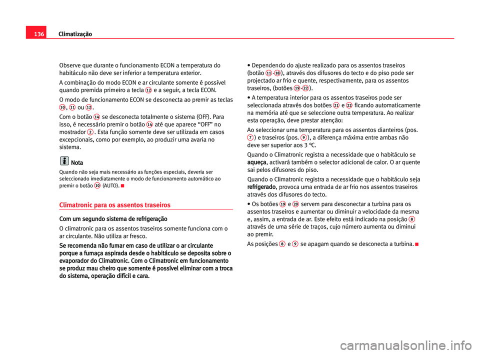 Seat Alhambra 2005 Manual do proprietário (in Portuguese) Climatização136
Observe que durante o funcionamento ECON a temperatura do
habitáculo não deve ser inferior a temperatura exterior.
A combinação do modo ECON e ar circulante somente é possível
Seat Alhambra 2005 Manual do proprietário (in Portuguese) Climatização136
Observe que durante o funcionamento ECON a temperatura do
habitáculo não deve ser inferior a temperatura exterior.
A combinação do modo ECON e ar circulante somente é possível