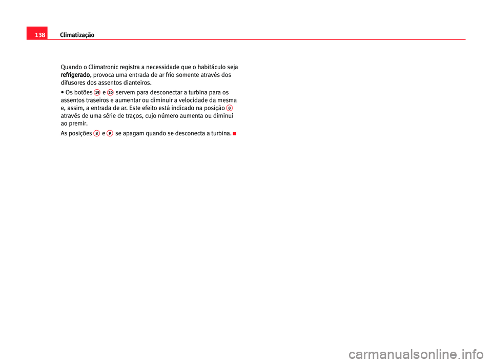 Seat Alhambra 2005 Manual do proprietário (in Portuguese) Climatização138
Quando o Climatronic registra a necessidade que o habitáculo seja
r re
ef
fr
ri
ig
ge
er
ra
ad
do
o
, provoca uma entrada de ar frio somente através dos
difusores dos assentos dian Seat Alhambra 2005 Manual do proprietário (in Portuguese) Climatização138
Quando o Climatronic registra a necessidade que o habitáculo seja
r re
ef
fr
ri
ig
ge
er
ra
ad
do
o
, provoca uma entrada de ar frio somente através dos
difusores dos assentos dian