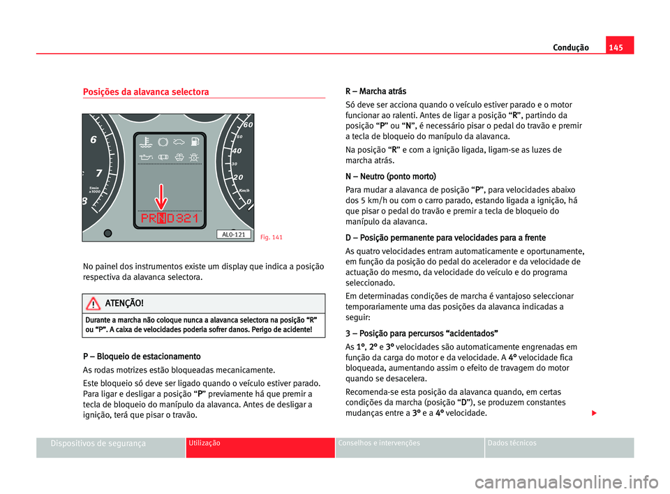 Seat Alhambra 2005 Manual do proprietário (in Portuguese) Condução145
Dispositivos de segurançaUtilização Conselhos e intervenções Dados técnicos
Posições da alavanca selectora
No painel dos instrumentos existe um display que indica a posição
re Seat Alhambra 2005 Manual do proprietário (in Portuguese) Condução145
Dispositivos de segurançaUtilização Conselhos e intervenções Dados técnicos
Posições da alavanca selectora
No painel dos instrumentos existe um display que indica a posição
re