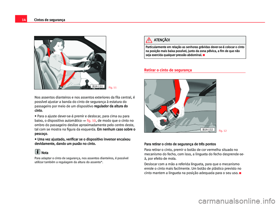 Seat Alhambra 2005  Manual do proprietário (in Portuguese)  14Cintos de segurança
Nos assentos dianteiros e nos assentos exteriores da fila central, é
possível ajustar a banda do cinto de segurança à estatura do
passageiro por meio de um dispositivo r re
