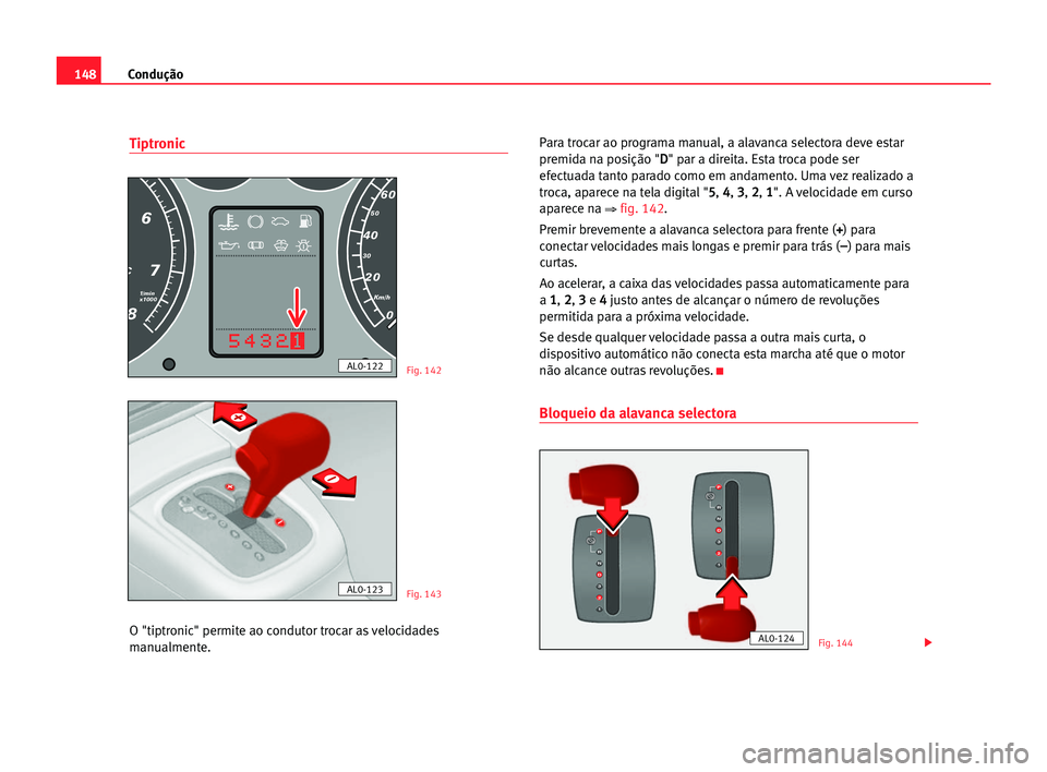 Seat Alhambra 2005 Manual do proprietário (in Portuguese) Condução148
Tiptronic
O "tiptronic" permite ao condutor trocar as velocidades
manualmente.Para trocar ao programa manual, a alavanca selectora deve estar
premida na posição "D D
" Seat Alhambra 2005 Manual do proprietário (in Portuguese) Condução148
Tiptronic
O "tiptronic" permite ao condutor trocar as velocidades
manualmente.Para trocar ao programa manual, a alavanca selectora deve estar
premida na posição "D D
"