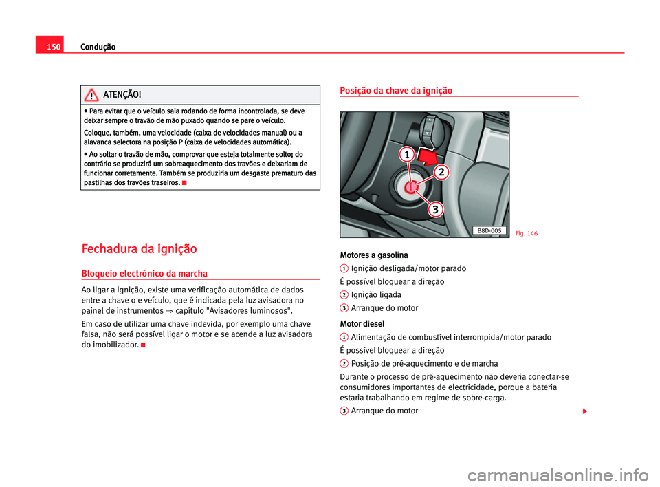 Seat Alhambra 2005 Manual do proprietário (in Portuguese) Condução150
F Fe
ec
ch
ha
ad
du
ur
ra
a dda
a iig
gn
ni
iç
çã
ão
o
Bloqueio electrónico da marcha
Ao ligar a ignição, existe uma verificação automática de dados
entre a chave o e veículo, Seat Alhambra 2005 Manual do proprietário (in Portuguese) Condução150
F Fe
ec
ch
ha
ad
du
ur
ra
a dda
a iig
gn
ni
iç
çã
ão
o
Bloqueio electrónico da marcha
Ao ligar a ignição, existe uma verificação automática de dados
entre a chave o e veículo,