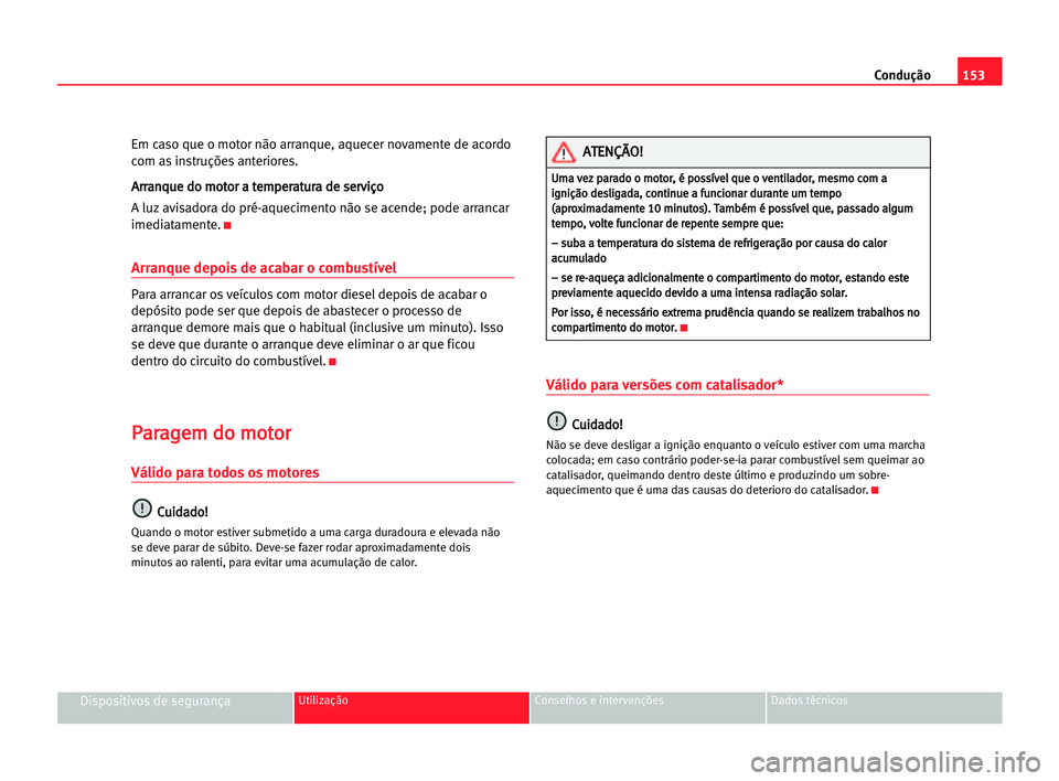 Seat Alhambra 2005 Manual do proprietário (in Portuguese) Condução153
Dispositivos de segurançaUtilização Conselhos e intervenções Dados técnicos
Em caso que o motor não arranque, aquecer novamente de acordo
com as instruções anteriores.
A Ar
rr
r Seat Alhambra 2005 Manual do proprietário (in Portuguese) Condução153
Dispositivos de segurançaUtilização Conselhos e intervenções Dados técnicos
Em caso que o motor não arranque, aquecer novamente de acordo
com as instruções anteriores.
A Ar
rr
r
