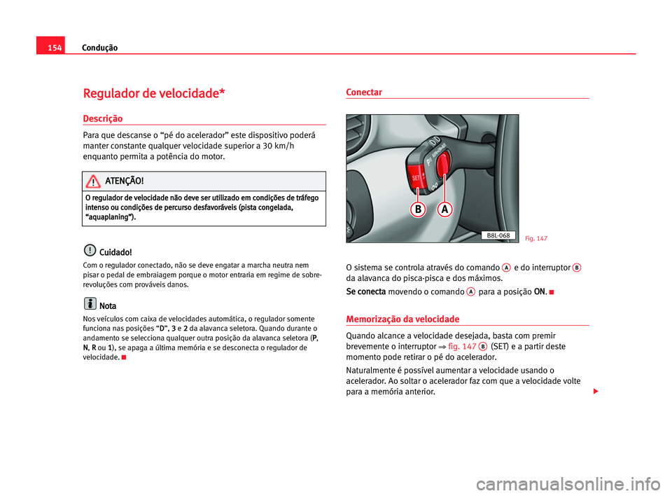 Seat Alhambra 2005 Manual do proprietário (in Portuguese) Condução154
R Re
eg
gu
ul
la
ad
do
or
r dde
e vve
el
lo
oc
ci
id
da
ad
de
e*
*
Descrição
Para que descanse o “pé do acelerador” este dispositivo poderá
manter constante qualquer velocidade s Seat Alhambra 2005 Manual do proprietário (in Portuguese) Condução154
R Re
eg
gu
ul
la
ad
do
or
r dde
e vve
el
lo
oc
ci
id
da
ad
de
e*
*
Descrição
Para que descanse o “pé do acelerador” este dispositivo poderá
manter constante qualquer velocidade s