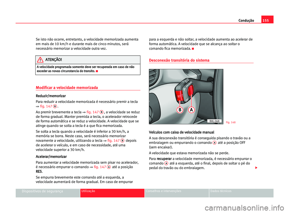 Seat Alhambra 2005 Manual do proprietário (in Portuguese) Condução155
Dispositivos de segurançaUtilização Conselhos e intervenções Dados técnicos
Se isto não ocorre, entretanto, a velocidade memorizada aumenta
em mais de 10 km/h e durante mais de ci Seat Alhambra 2005 Manual do proprietário (in Portuguese) Condução155
Dispositivos de segurançaUtilização Conselhos e intervenções Dados técnicos
Se isto não ocorre, entretanto, a velocidade memorizada aumenta
em mais de 10 km/h e durante mais de ci