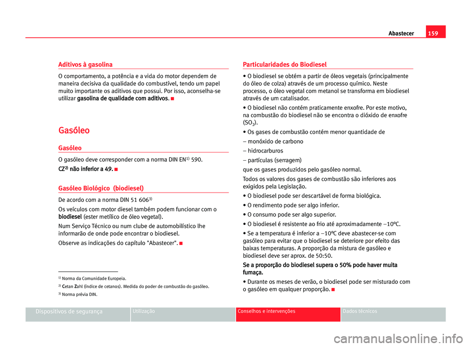 Seat Alhambra 2005 Manual do proprietário (in Portuguese) 159 Abastecer
Dispositivos de segurançaUtilização Conselhos e intervenções Dados técnicos
Aditivos à gasolina
O comportamento, a potência e a vida do motor dependem de
maneira decisiva da qual Seat Alhambra 2005 Manual do proprietário (in Portuguese) 159 Abastecer
Dispositivos de segurançaUtilização Conselhos e intervenções Dados técnicos
Aditivos à gasolina
O comportamento, a potência e a vida do motor dependem de
maneira decisiva da qual