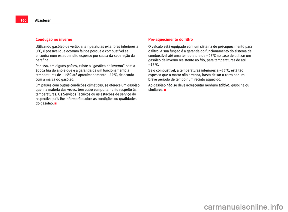 Seat Alhambra 2005 Manual do proprietário (in Portuguese) 160Abastecer
Condução no inverno
Utilizando gasóleo de verão, a temperaturas exteriores inferioresa
0°C, é possível que ocorram falhos porque o combustível se
encontra num estado muito espesso Seat Alhambra 2005 Manual do proprietário (in Portuguese) 160Abastecer
Condução no inverno
Utilizando gasóleo de verão, a temperaturas exteriores inferioresa
0°C, é possível que ocorram falhos porque o combustível se
encontra num estado muito espesso