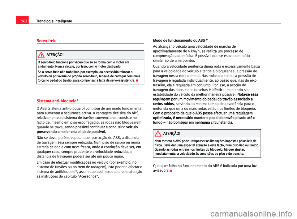 Seat Alhambra 2005 Manual do proprietário (in Portuguese) Servo-freio
Sistema anti-bloqueio*
O ABS (sistema anti-bloqueio) contribui de um modo fundamental
para aumentar a segurança activa. A vantagem decisiva do ABS,
relativamente ao sistema de travões co Seat Alhambra 2005 Manual do proprietário (in Portuguese) Servo-freio
Sistema anti-bloqueio*
O ABS (sistema anti-bloqueio) contribui de um modo fundamental
para aumentar a segurança activa. A vantagem decisiva do ABS,
relativamente ao sistema de travões co