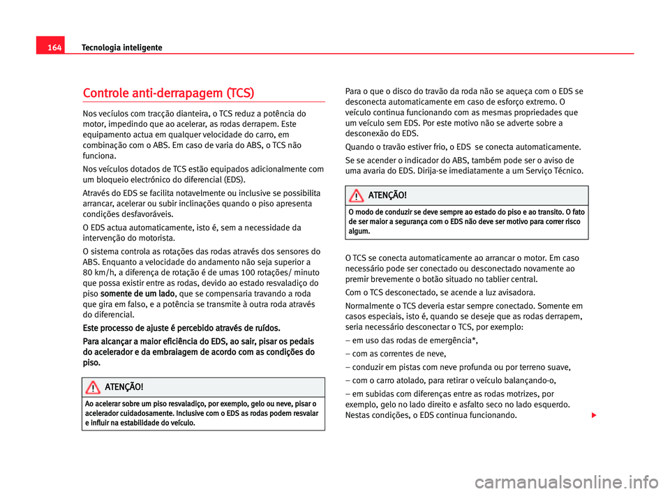 Seat Alhambra 2005 Manual do proprietário (in Portuguese) 164Tecnologia inteligente
C
Co
on
nt
tr
ro
ol
le
e aan
nt
ti
i-
-d
de
er
rr
ra
ap
pa
ag
ge
em
m ((T
TC
CS
S)
)
Nos vecíulos com tracção dianteira, o TCS reduz a potência do
motor, impedindo que ao Seat Alhambra 2005 Manual do proprietário (in Portuguese) 164Tecnologia inteligente
C
Co
on
nt
tr
ro
ol
le
e aan
nt
ti
i-
-d
de
er
rr
ra
ap
pa
ag
ge
em
m ((T
TC
CS
S)
)
Nos vecíulos com tracção dianteira, o TCS reduz a potência do
motor, impedindo que ao