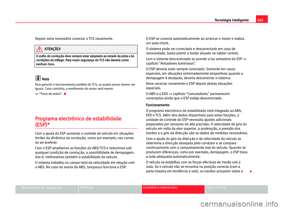 Seat Alhambra 2005 Manual do proprietário (in Portuguese) 165 Tecnologia inteligente
Dispositivos de segurançaUtilização Conselhos e intervenções Dados técnicos
Depois seria necessário conectar o TCS novamente.
N No
ot
ta
a
Para garantir o funcionamen Seat Alhambra 2005 Manual do proprietário (in Portuguese) 165 Tecnologia inteligente
Dispositivos de segurançaUtilização Conselhos e intervenções Dados técnicos
Depois seria necessário conectar o TCS novamente.
N No
ot
ta
a
Para garantir o funcionamen